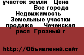 участок земли › Цена ­ 2 700 000 - Все города Недвижимость » Земельные участки продажа   . Чеченская респ.,Грозный г.